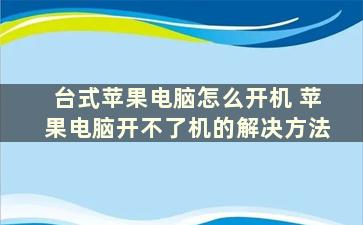 台式苹果电脑怎么开机 苹果电脑开不了机的解决方法